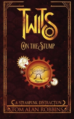 Twits on the Stump: A Steampunk Distraction by Robbins, Tom Alan
