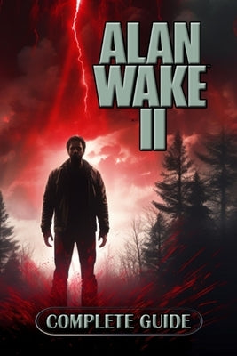 Alan Wake 2 Complete Guide: Tips, Tricks, Strategies and much more by Taneli Parnela