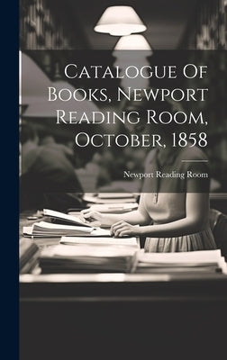 Catalogue Of Books, Newport Reading Room, October, 1858 by Room, Newport Reading