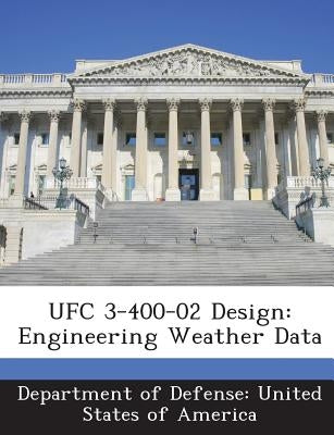 Ufc 3-400-02 Design: Engineering Weather Data by Department of Defense United States of