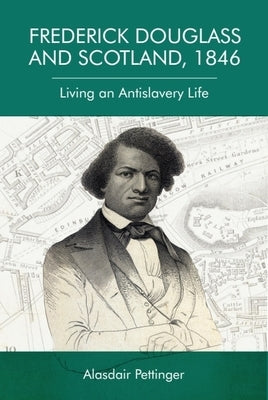 Frederick Douglass and Scotland, 1846: Living an Antislavery Life by Pettinger, Alasdair