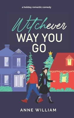 Witchever Way You Go: A Charming Small-Town Paranormal Romantic Comedy by William, Anne