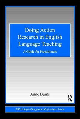 Doing Action Research in English Language Teaching: A Guide for Practitioners by Burns, Anne