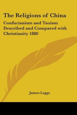 The Religions of China: Confucianism and Taoism Described and Compared with Christianity 1880 by Legge, James