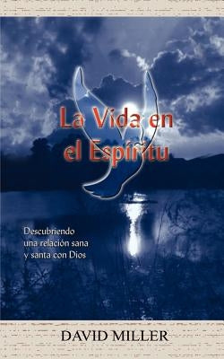 La Vida en el Espiritu: Descubriendo una relacion sana y santa con Dios by Miller, David