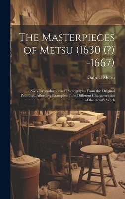 The Masterpieces of Metsu (1630 (?) -1667): Sixty Reproductions of Photographs From the Original Paintings, Affording Examples of the Different Charac by 1629-1669, Metsu Gabriel