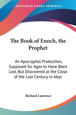 The Book of Enoch, the Prophet: An Apocryphal Production, Supposed for Ages to Have Been Lost, But Discovered at the Close of the Last Century in Abys by Laurence, Richard