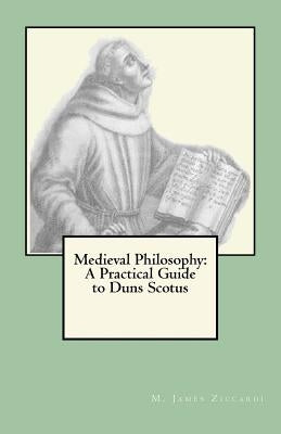 Medieval Philosophy: A Practical Guide to Duns Scotus by Ziccardi, M. James