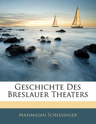 Geschichte Des Breslauer Theaters by Schlesinger, Maximilian