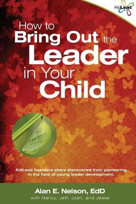 How to Bring Out the Leader in Your Child: KidLead founders share discoveries from the pioneering field of young leader development. by Nelson Edd, Alan E.