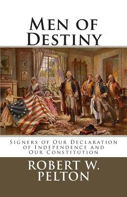 Men of Destiny: Signers of Our Declaration of Independence and Our Constitution by Pelton, Robert W.