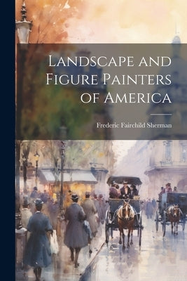 Landscape and Figure Painters of America by Sherman, Frederic Fairchild