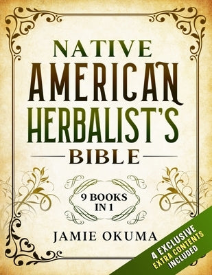 Native American Herbalist's Bible: [9 books in 1] Discover Powerful Ancient Natural Remedies and Healing Herbs. Learn to Use Medicinal Plants to Impro by Okuma, Jamie