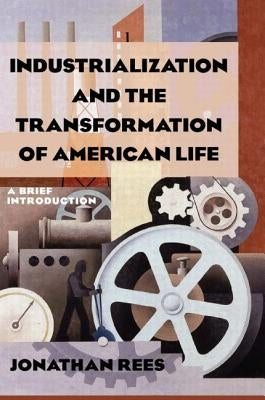 Industrialization and the Transformation of American Life: A Brief Introduction: A Brief Introduction by Rees, Jonathan