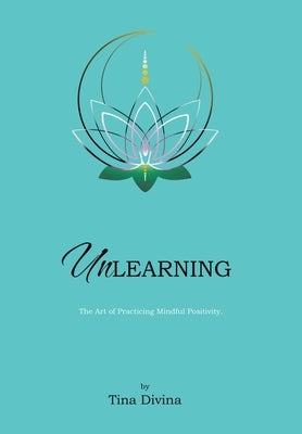 Unlearning: The Art of Practicing Mindful Positivity. by Divina, Tina