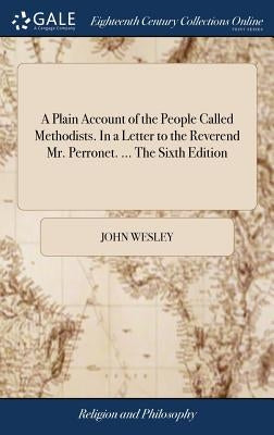 A Plain Account of the People Called Methodists. In a Letter to the Reverend Mr. Perronet. ... The Sixth Edition by Wesley, John