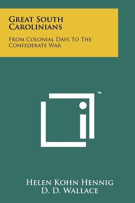 Great South Carolinians: From Colonial Days to the Confederate War by Hennig, Helen Kohn