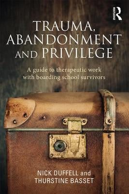 Trauma, Abandonment and Privilege: A guide to therapeutic work with boarding school survivors by Duffell, Nick