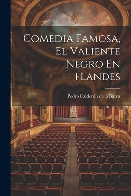 Comedia Famosa, El Valiente Negro En Flandes by Pedro CalderÃ³n de la Barca