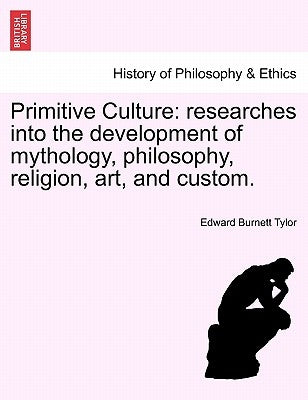 Primitive Culture: researches into the development of mythology, philosophy, religion, art, and custom. Vol. I, Third Edition, Revised by Tylor, Edward Burnett