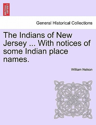 The Indians of New Jersey ... with Notices of Some Indian Place Names. by Nelson, William