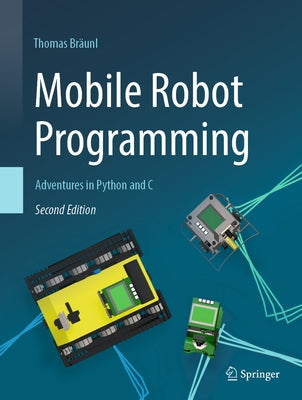 Mobile Robot Programming: Adventures in Python and C by Br&#195;&#164;unl, Thomas