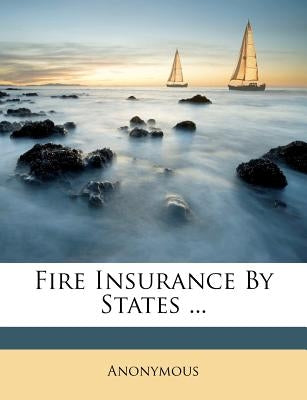 Fire Insurance by States ... by Anonymous