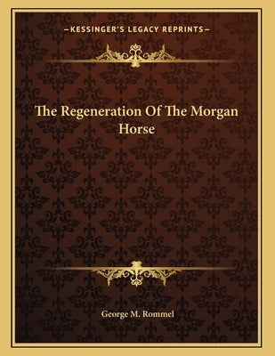 The Regeneration Of The Morgan Horse by Rommel, George M.