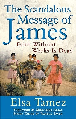 The Scandalous Message of James Faith Without Works Is Dead by Tamez, Elsa