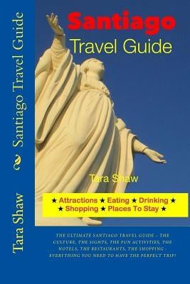 Santiago Travel Guide - Attractions, Eating, Drinking, Shopping & Places by Shaw, Tara