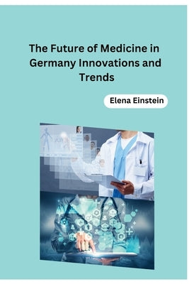 The Future of Medicine in Germany Innovations and Trends by Elena Einstein