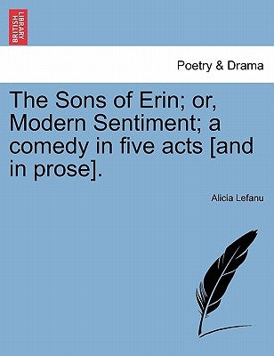 The Sons of Erin; Or, Modern Sentiment; A Comedy in Five Acts [And in Prose]. by Lefanu, Alicia