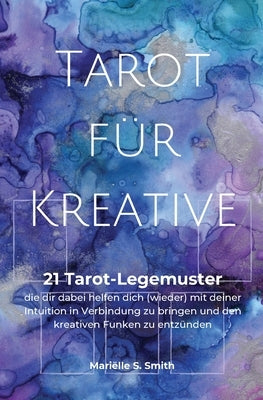 Tarot für Kreative: 21 Tarot-Legemuster, die dir dabei helfen dich (wieder) mit deiner Intuition in Verbindung zu bringen und den kreative by Smith, Mari&#195;&#171;lle S.