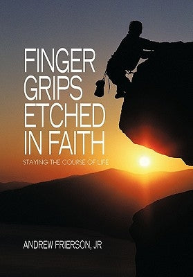 Finger Grips Etched in Faith: Staying the Course of Life by Frierson, Andrew, Jr.
