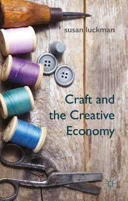 Craft and the Creative Economy by Luckman, S.