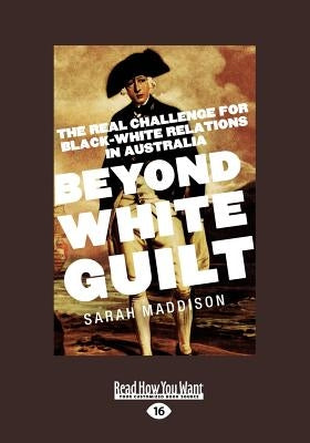 Beyond White Guilt: The Real Challenge for Black-White Relations in Australia (Large Print 16pt) by Maddison, Sarah