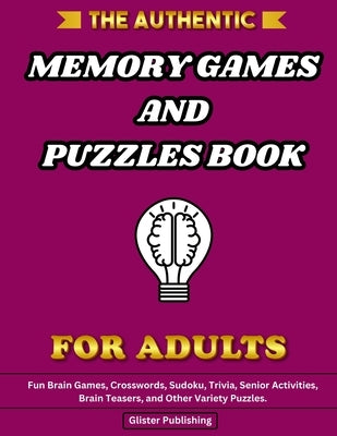 The Authentic Memory Games and Puzzles Book For Adults: Fun Brain Games, Crosswords, Sudoku, Trivia, Senior Activities, Brain Teasers, and Other Varie by Publishing, Glister
