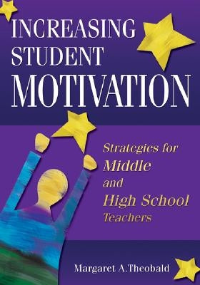 Increasing Student Motivation: Strategies for Middle and High School Teachers by Theobald, Margaret A.
