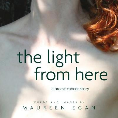 The Light From Here: A Breast Cancer Story by Egan, Maureen