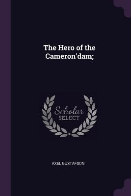 The Hero of the Cameron'dam; by Gustafson, Axel