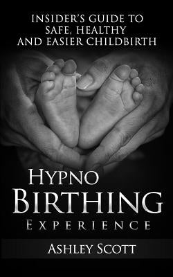 HypnoBirthing Experience: Insider's Guide to Safe, Healthy and Easier Childbirth by Scott, Ashley