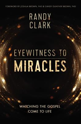 Eyewitness to Miracles: Watching the Gospel Come to Life by Clark, Randy