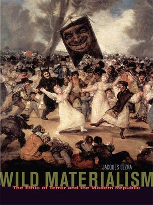 Wild Materialism: The Ethic of Terror and the Modern Republic by Lezra, Jacques