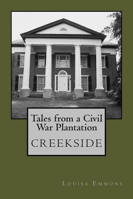 Tales From a Civil War Plantation: Creekside by Emmons, Louisa