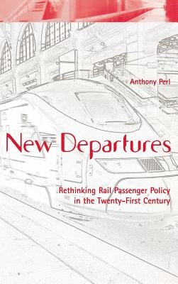 New Departures: Rethinking Rail Passenger Policy in the Twenty-First Century by Perl, Anthony