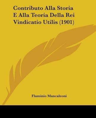 Contributo Alla Storia E Alla Teoria Della Rei Vindicatio Utilis (1901) by Mancaleoni, Flaminio
