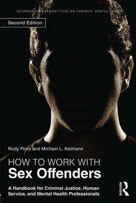How to Work with Sex Offenders: A Handbook for Criminal Justice, Human Service, and Mental Health Professionals by Flora, Rudy