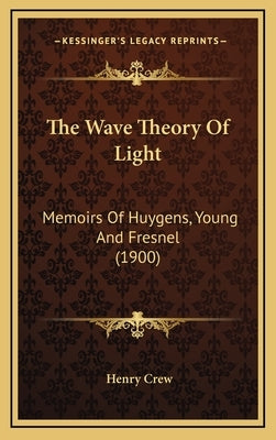 The Wave Theory Of Light: Memoirs Of Huygens, Young And Fresnel (1900) by Crew, Henry