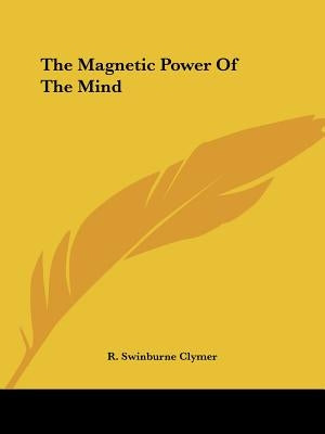 The Magnetic Power Of The Mind by Clymer, R. Swinburne
