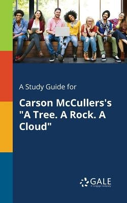 A Study Guide for Carson McCullers's "A Tree. A Rock. A Cloud" by Gale, Cengage Learning